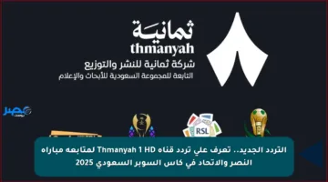 التردد الجديد.. تعرف على تردد قناة Thmanyah 1 HD لمتابعة مباراة النصر والاتحاد في كأس السوبر السعودي 2025
